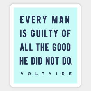 Voltaire quote: Every man is guilty of all the good he did not do. Magnet